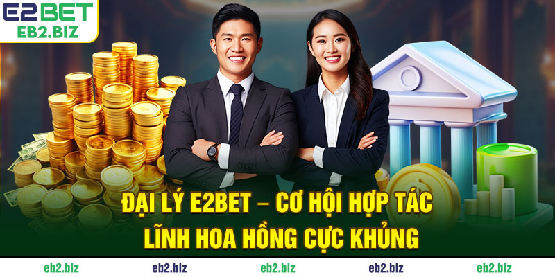 Đại Lý E2BET - Cơ Hội Hợp Tác Lĩnh Hoa Hồng Cực Khủng
