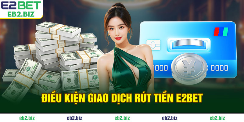Điều kiện giao dịch rút tiền E2BET