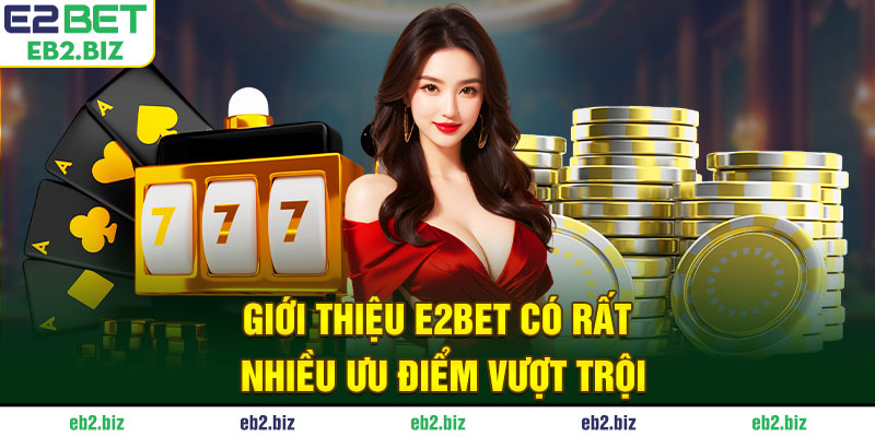 Giới thiệu E2BET có rất nhiều ưu điểm vượt trội