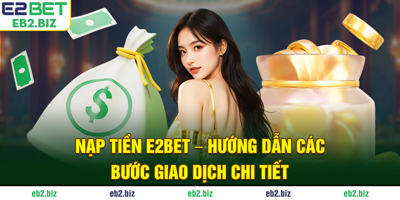 Nạp Tiền E2BET - Hướng Dẫn Các Bước Giao Dịch Chi Tiết