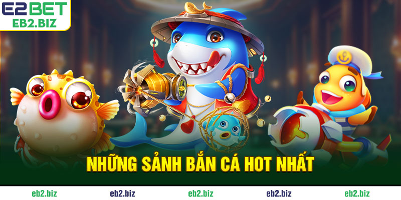 Bắn Cá E2BET - Sảnh Game Đổi Thưởng Đẳng Cấp Và Uy Tín Những sảnh bắn cá hot nhất