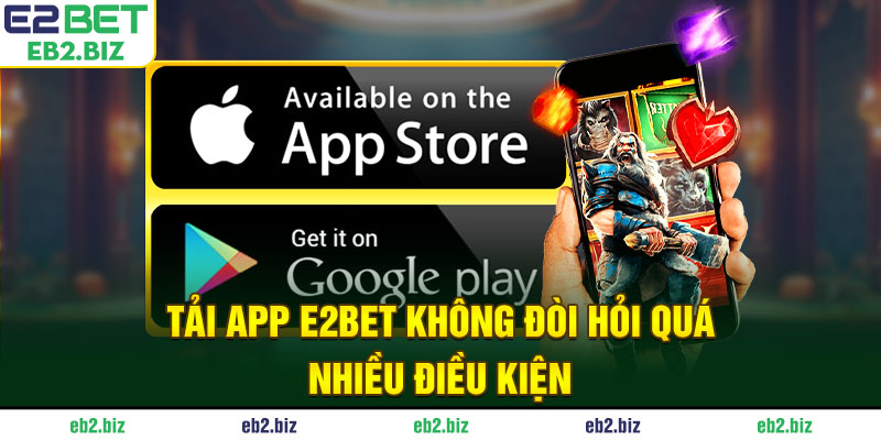 Tải app E2BET không đòi hỏi quá quá nhiều điều kiện