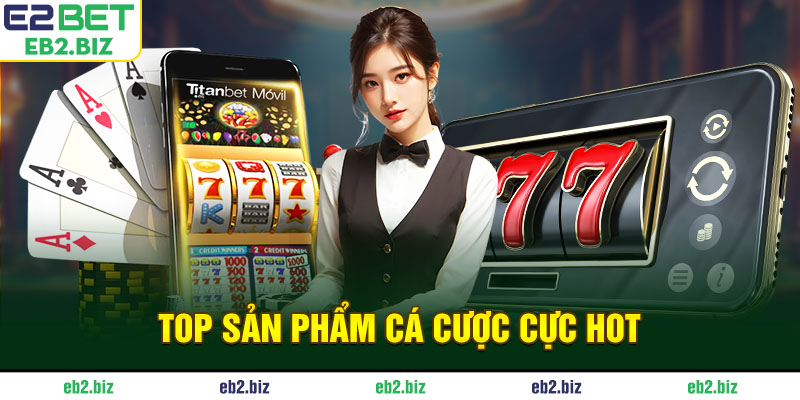 Top sản phẩm cá cược cực hot