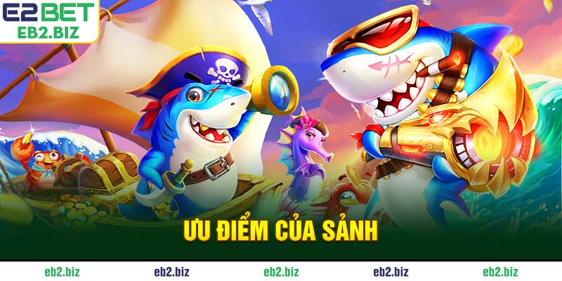 Bắn Cá E2BET - Sảnh Game Đổi Thưởng Đẳng Cấp Và Uy Tín Ưu điểm của sảnh